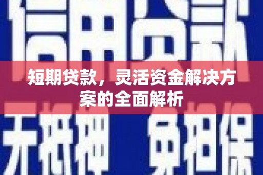章丘短期贷款，灵活资金解决方案的全面解析