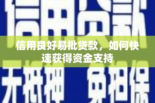 章丘信用良好易批贷款，如何快速获得资金支持