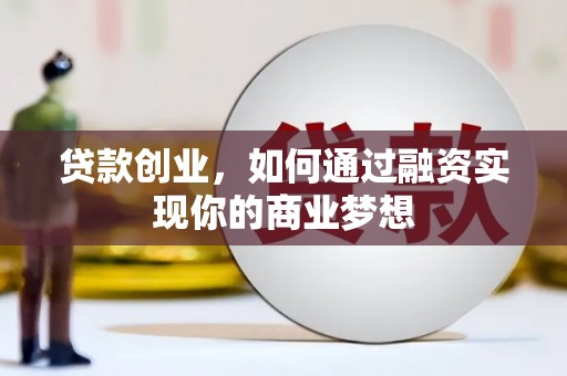 章丘贷款创业，如何通过融资实现你的商业梦想