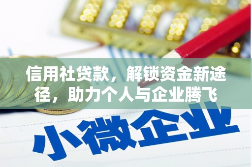 章丘信用社贷款，解锁资金新途径，助力个人与企业腾飞