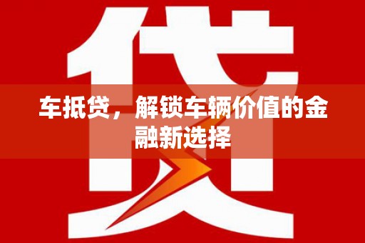 章丘车抵贷，解锁车辆价值的金融新选择