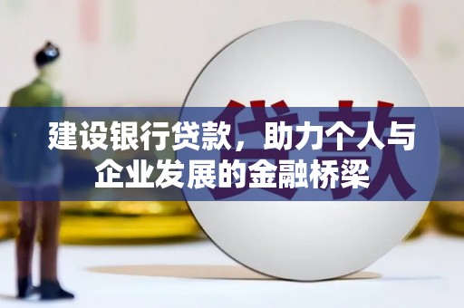 章丘建设银行贷款，助力个人与企业发展的金融桥梁