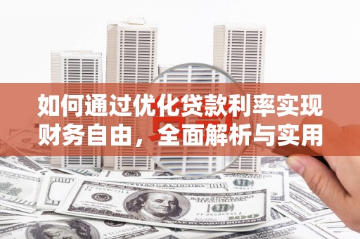 章丘如何通过优化贷款利率实现财务自由，全面解析与实用策略