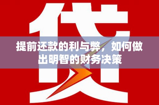 章丘提前还款的利与弊，如何做出明智的财务决策