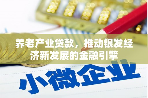 章丘养老产业贷款，推动银发经济新发展的金融引擎