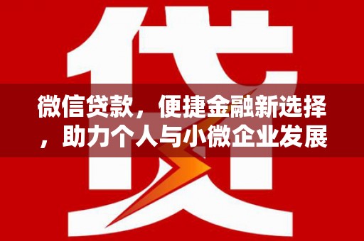 章丘微信贷款，便捷金融新选择，助力个人与小微企业发展