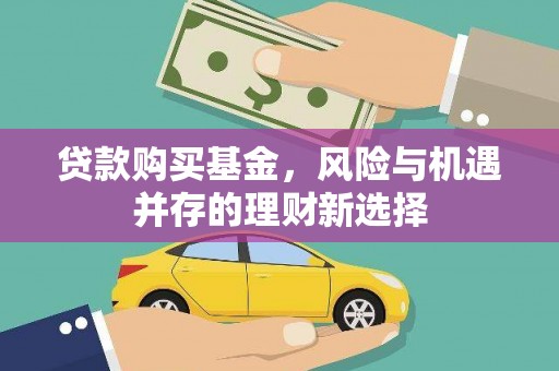 章丘贷款购买基金，风险与机遇并存的理财新选择