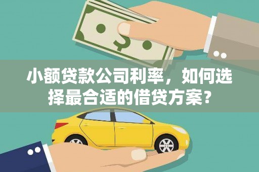 章丘小额贷款公司利率，如何选择最合适的借贷方案？