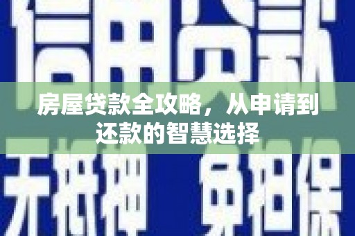 章丘房屋贷款全攻略，从申请到还款的智慧选择
