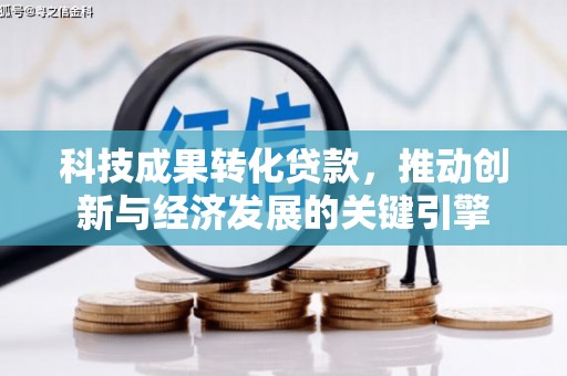 章丘科技成果转化贷款，推动创新与经济发展的关键引擎