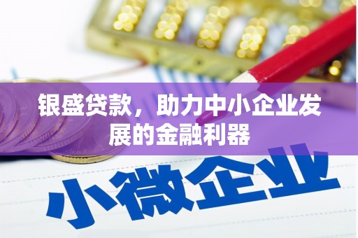 章丘银盛贷款，助力中小企业发展的金融利器