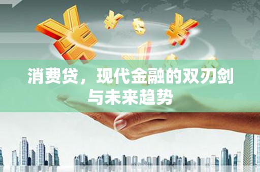 章丘消费贷，现代金融的双刃剑与未来趋势