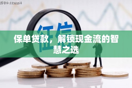 章丘保单贷款，解锁现金流的智慧之选