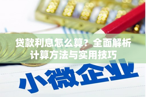 章丘贷款利息怎么算？全面解析计算方法与实用技巧