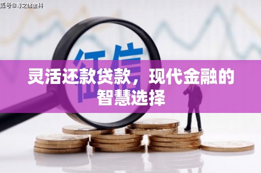 章丘灵活还款贷款，现代金融的智慧选择