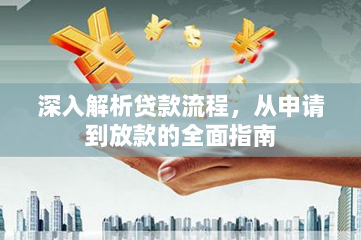 章丘深入解析贷款流程，从申请到放款的全面指南