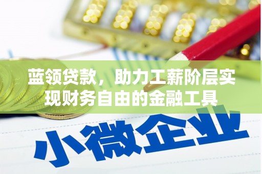 章丘蓝领贷款，助力工薪阶层实现财务自由的金融工具
