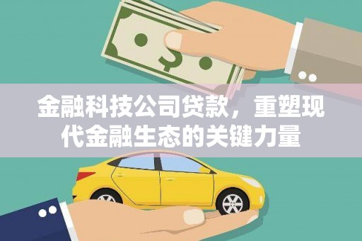 章丘金融科技公司贷款，重塑现代金融生态的关键力量