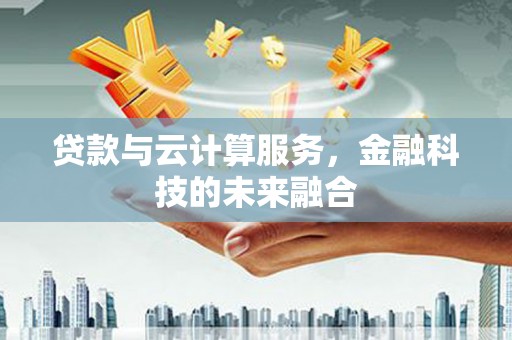 章丘贷款与云计算服务，金融科技的未来融合