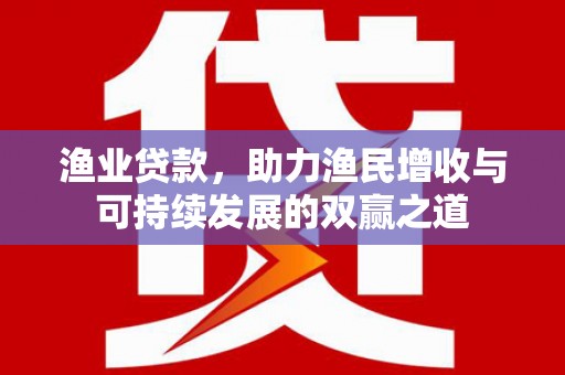 章丘渔业贷款，助力渔民增收与可持续发展的双赢之道