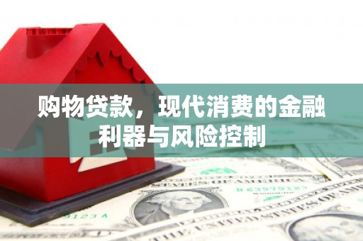 章丘购物贷款，现代消费的金融利器与风险控制