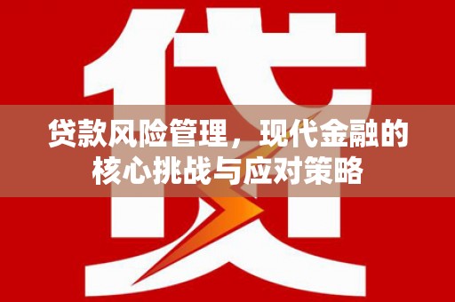 章丘贷款风险管理，现代金融的核心挑战与应对策略