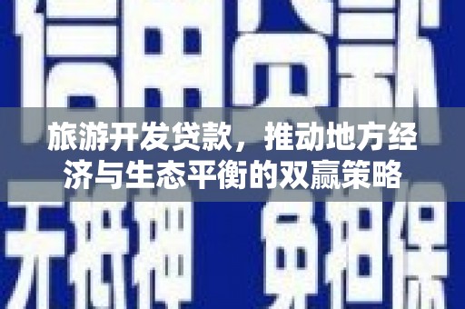 章丘旅游开发贷款，推动地方经济与生态平衡的双赢策略