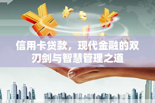 章丘信用卡贷款，现代金融的双刃剑与智慧管理之道