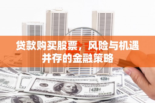 章丘贷款购买股票，风险与机遇并存的金融策略
