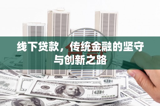 章丘线下贷款，传统金融的坚守与创新之路