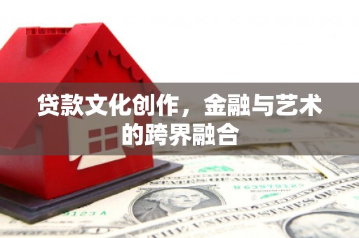 章丘贷款文化创作，金融与艺术的跨界融合