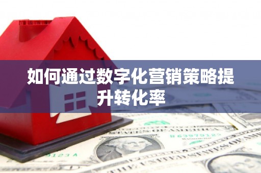 章丘如何通过数字化营销策略提升转化率