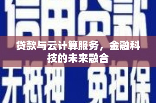 章丘贷款与云计算服务，金融科技的未来融合