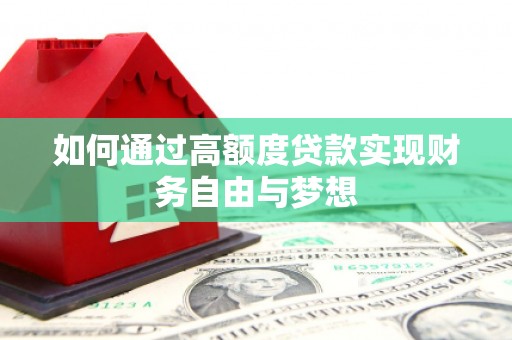 章丘如何通过高额度贷款实现财务自由与梦想