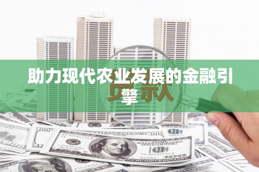 章丘助力现代农业发展的金融引擎