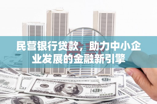章丘民营银行贷款，助力中小企业发展的金融新引擎