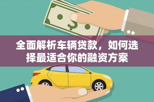 章丘全面解析车辆贷款，如何选择最适合你的融资方案