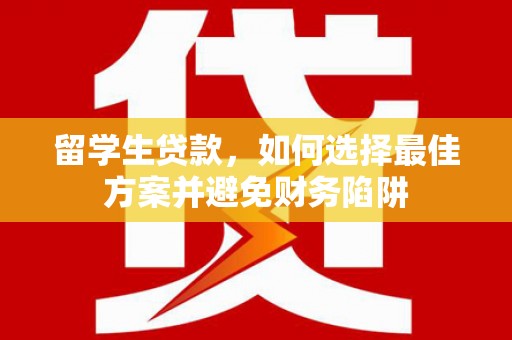 章丘留学生贷款，如何选择最佳方案并避免财务陷阱