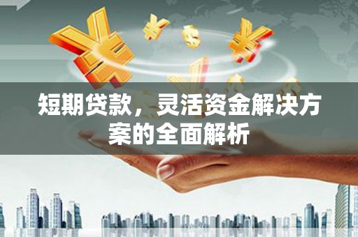 章丘短期贷款，灵活资金解决方案的全面解析