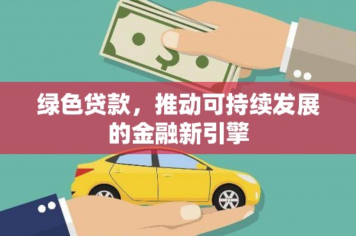 章丘绿色贷款，推动可持续发展的金融新引擎