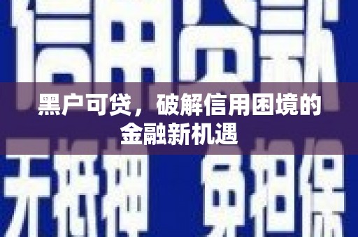 章丘黑户可贷，破解信用困境的金融新机遇