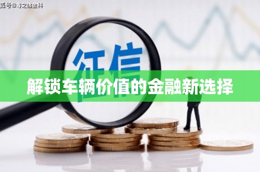 章丘解锁车辆价值的金融新选择