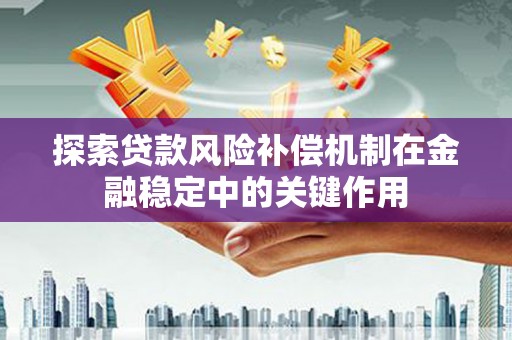 章丘探索贷款风险补偿机制在金融稳定中的关键作用