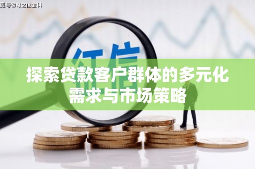 章丘探索贷款客户群体的多元化需求与市场策略
