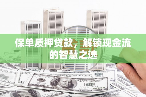 章丘保单质押贷款，解锁现金流的智慧之选