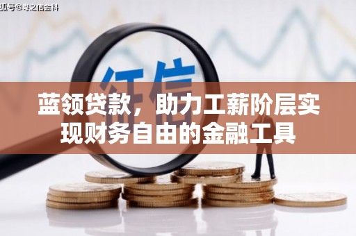 章丘蓝领贷款，助力工薪阶层实现财务自由的金融工具