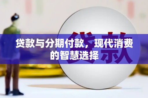 章丘贷款与分期付款，现代消费的智慧选择