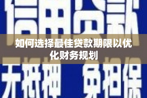 章丘如何选择最佳贷款期限以优化财务规划