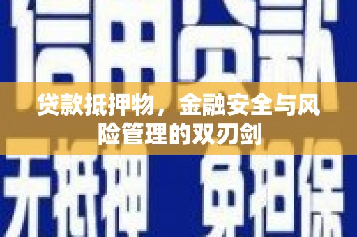 章丘贷款抵押物，金融安全与风险管理的双刃剑