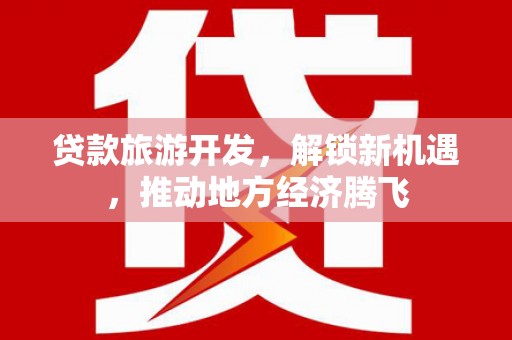 章丘贷款旅游开发，解锁新机遇，推动地方经济腾飞